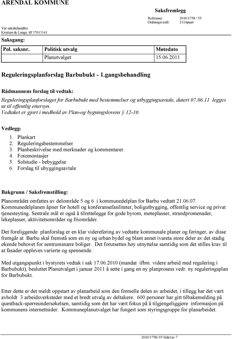 11 legges ut til offentlig ettersyn. Vedtaket er gjort i medhold av Plan-og bygningslovens 12-10. Vedlegg: 1. Plankart 2. Reguleringsbestemmelser 3. Planbeskrivelse med merknader og kommentarer. 4.