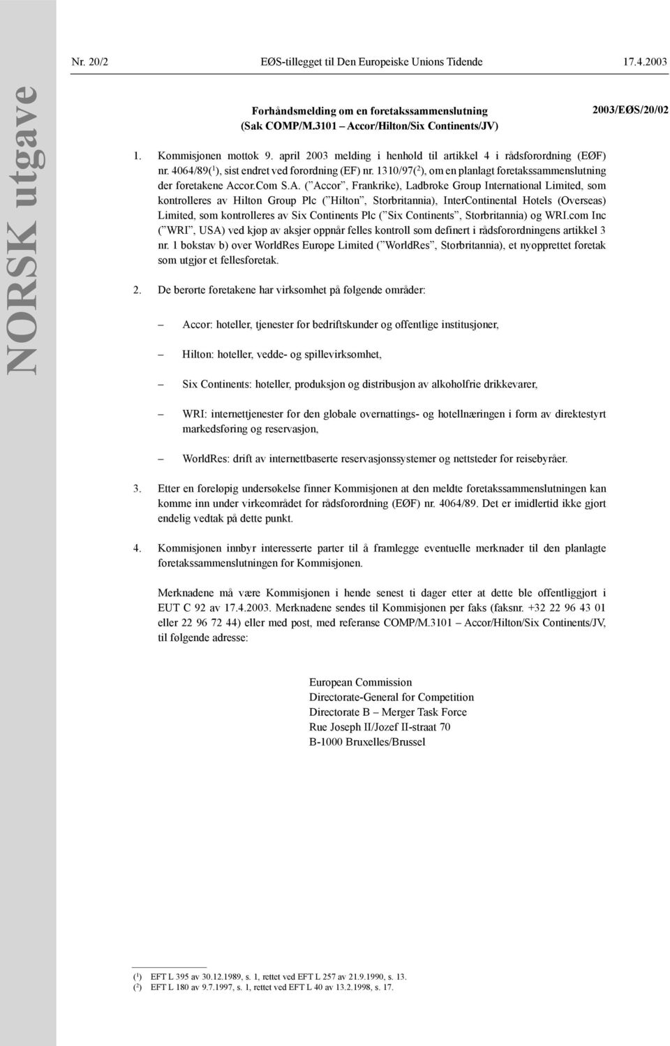 A. ( Accor, Frankrike), Ladbroke Group International Limited, som kontrolleres av Hilton Group Plc ( Hilton, Storbritannia), InterContinental Hotels (Overseas) Limited, som kontrolleres av Six