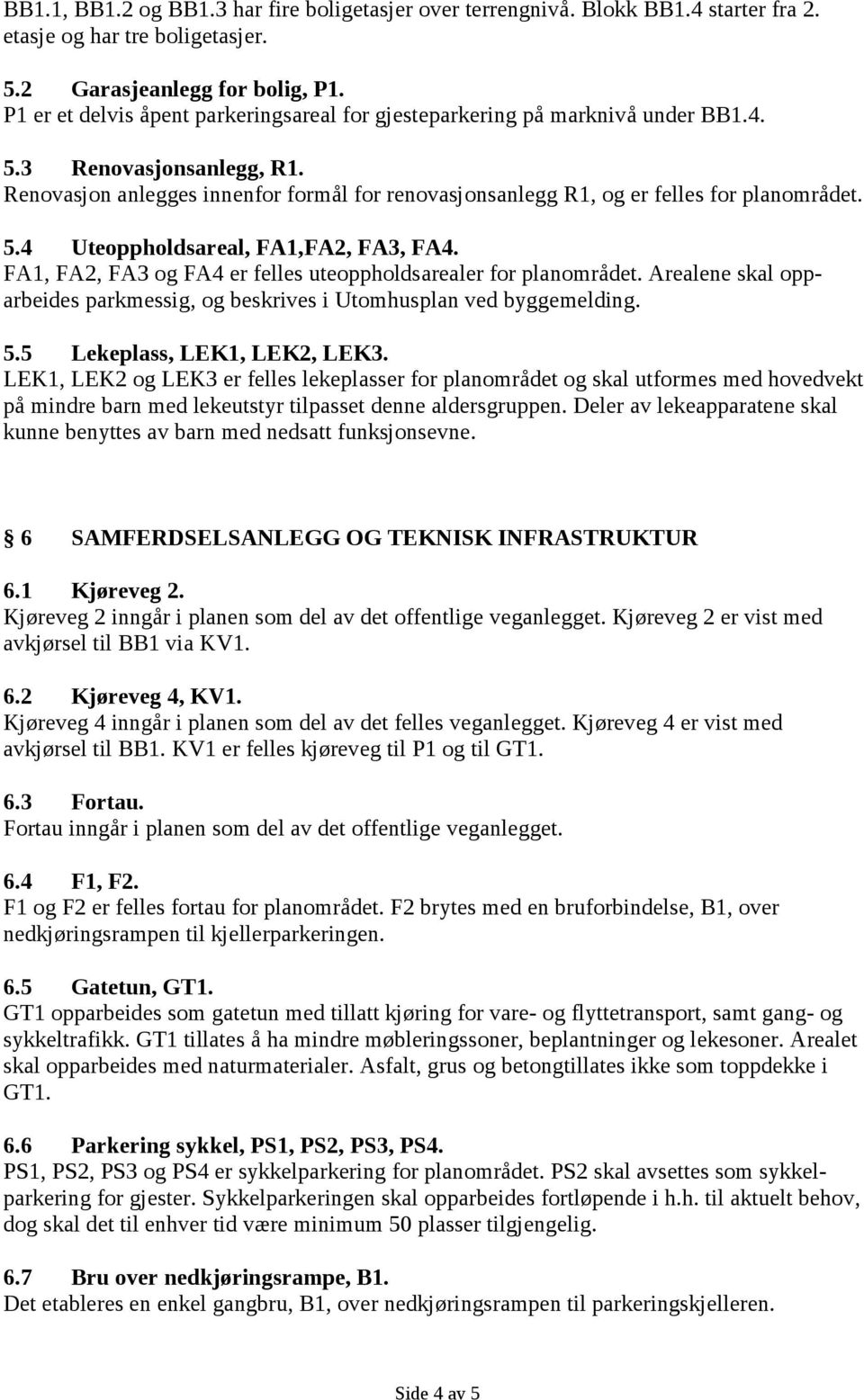 Renovasjon anlegges innenfor formål for renovasjonsanlegg R1, og er felles for planområdet. 5.4 Uteoppholdsareal, FA1,FA2, FA3, FA4. FA1, FA2, FA3 og FA4 er felles uteoppholdsarealer for planområdet.