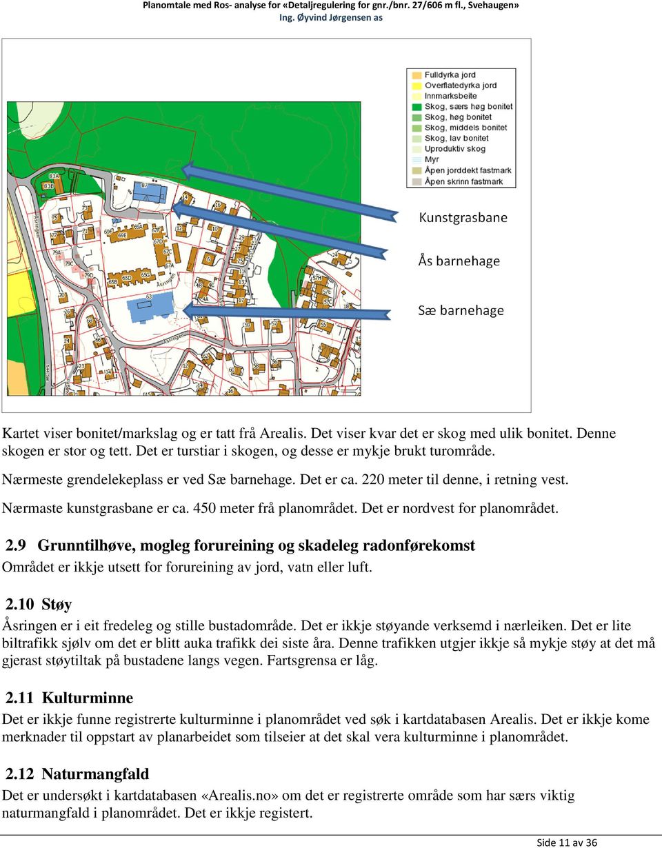 2.10 Støy Åsringen er i eit fredeleg og stille bustadområde. Det er ikkje støyande verksemd i nærleiken. Det er lite biltrafikk sjølv om det er blitt auka trafikk dei siste åra.