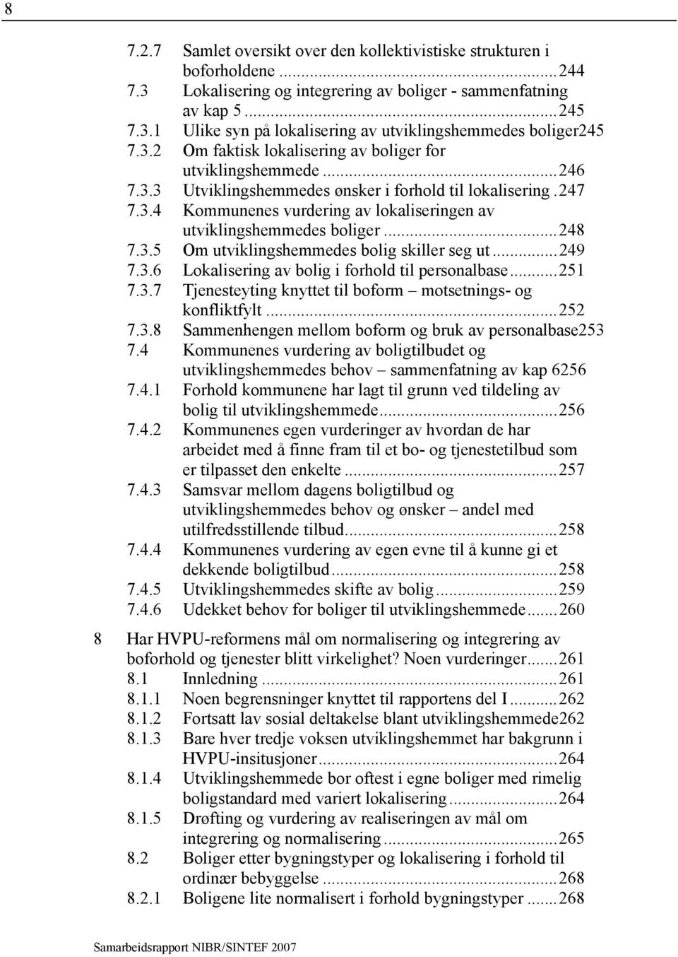 ..248 7.3.5 Om utviklingshemmedes bolig skiller seg ut...249 7.3.6 Lokalisering av bolig i forhold til personalbase...251 7.3.7 Tjenesteyting knyttet til boform motsetnings- og konfliktfylt...252 7.3.8 Sammenhengen mellom boform og bruk av personalbase253 7.