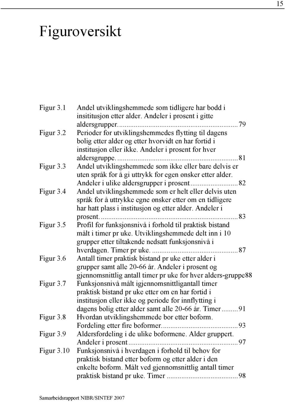 Andeler i prosent for hver aldersgruppe....81 Andel utviklingshemmede som ikke eller bare delvis er uten språk for å gi uttrykk for egen ønsker etter alder. Andeler i ulike aldersgrupper i prosent.