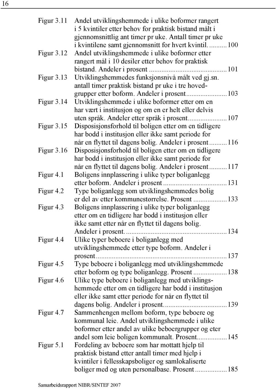 Andeler i prosent...101 Figur 3.13 Utviklingshemmedes funksjonsnivå målt ved gj.sn. antall timer praktisk bistand pr uke i tre hovedgrupper etter boform. Andeler i prosent...103 Figur 3.