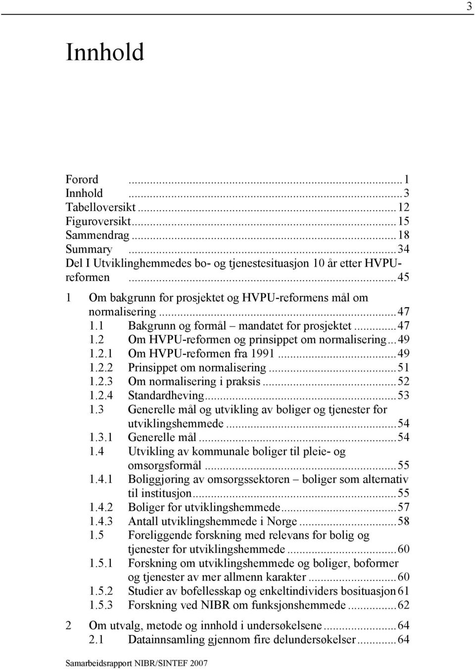 ..49 1.2.2 Prinsippet om normalisering...51 1.2.3 Om normalisering i praksis...52 1.2.4 Standardheving...53 1.3 Generelle mål og utvikling av boliger og tjenester for utviklingshemmede...54 1.3.1 Generelle mål.