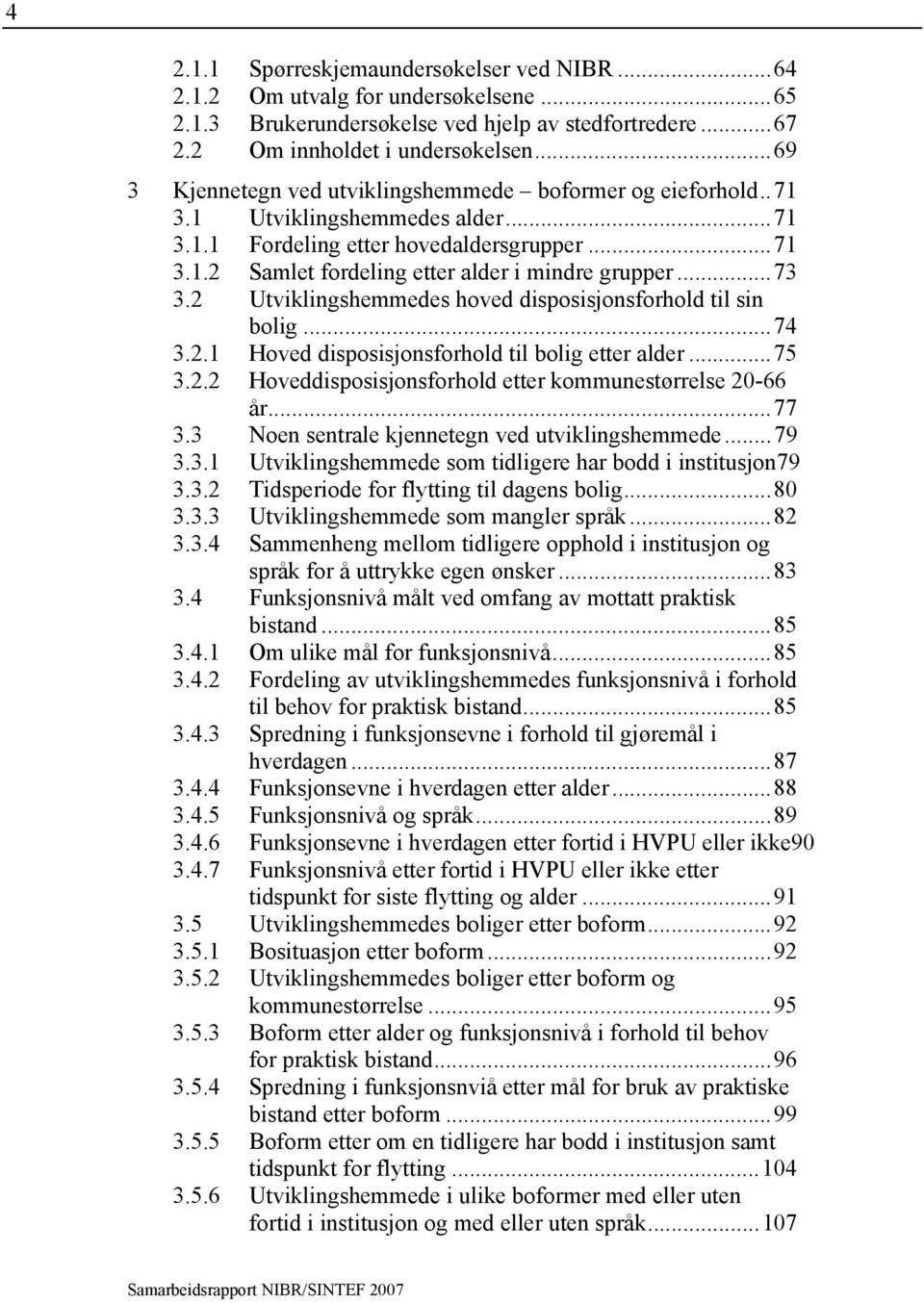 ..73 3.2 Utviklingshemmedes hoved disposisjonsforhold til sin bolig...74 3.2.1 Hoved disposisjonsforhold til bolig etter alder...75 3.2.2 Hoveddisposisjonsforhold etter kommunestørrelse 20-66 år...77 3.