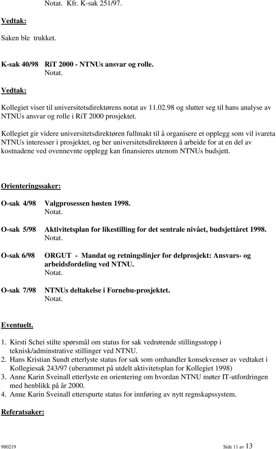 Kollegiet gir videre universitetsdirektøren fullmakt til å organisere et opplegg som vil ivareta NTNUs interesser i prosjektet, og ber universitetsdirektøren å arbeide for at en del av kostnadene ved