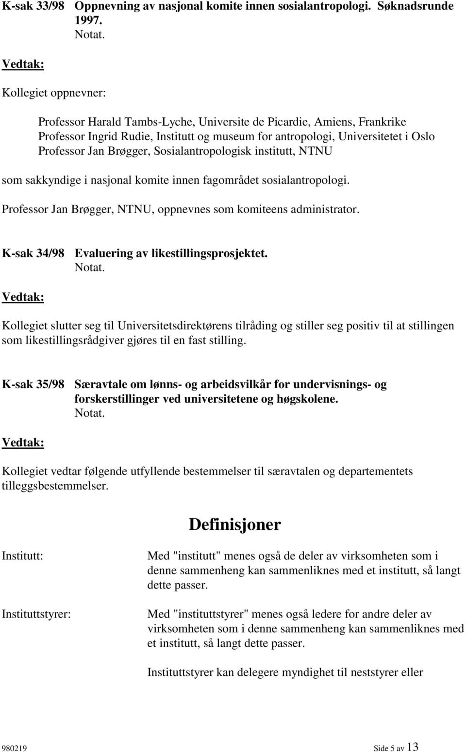 Sosialantropologisk institutt, NTNU som sakkyndige i nasjonal komite innen fagområdet sosialantropologi. Professor Jan Brøgger, NTNU, oppnevnes som komiteens administrator.