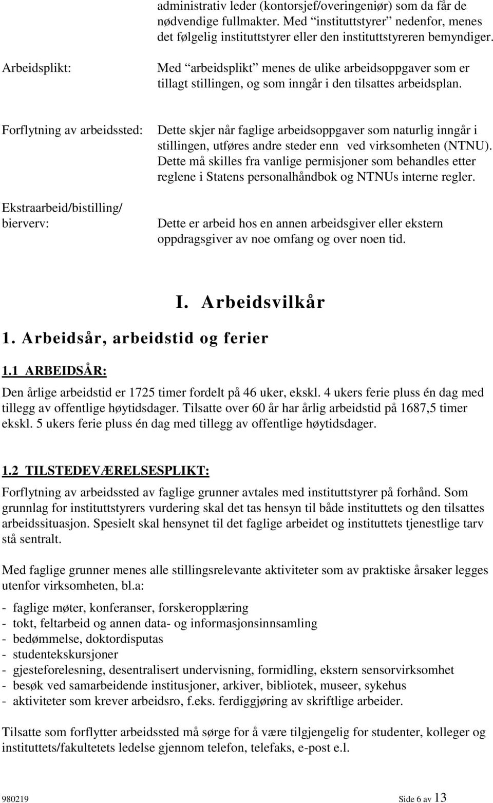 Forflytning av arbeidssted: Ekstraarbeid/bistilling/ bierverv: Dette skjer når faglige arbeidsoppgaver som naturlig inngår i stillingen, utføres andre steder enn ved virksomheten (NTNU).