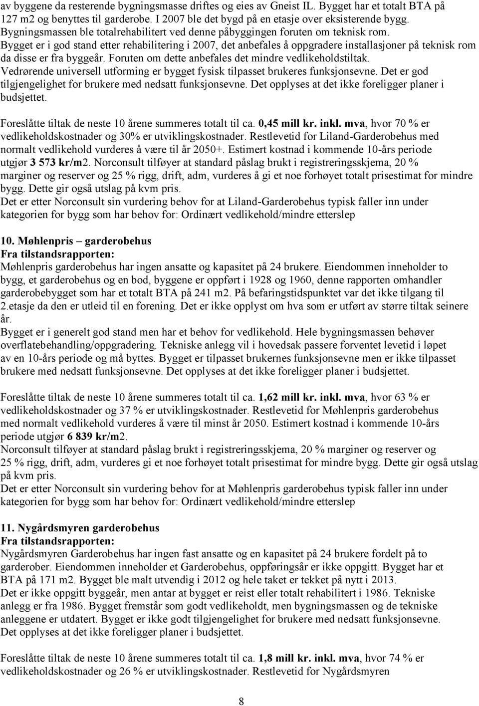 Bygget er i god stand etter rehabilitering i 2007, det anbefales å oppgradere installasjoner på teknisk rom da disse er fra byggeår. Foruten om dette anbefales det mindre vedlikeholdstiltak.