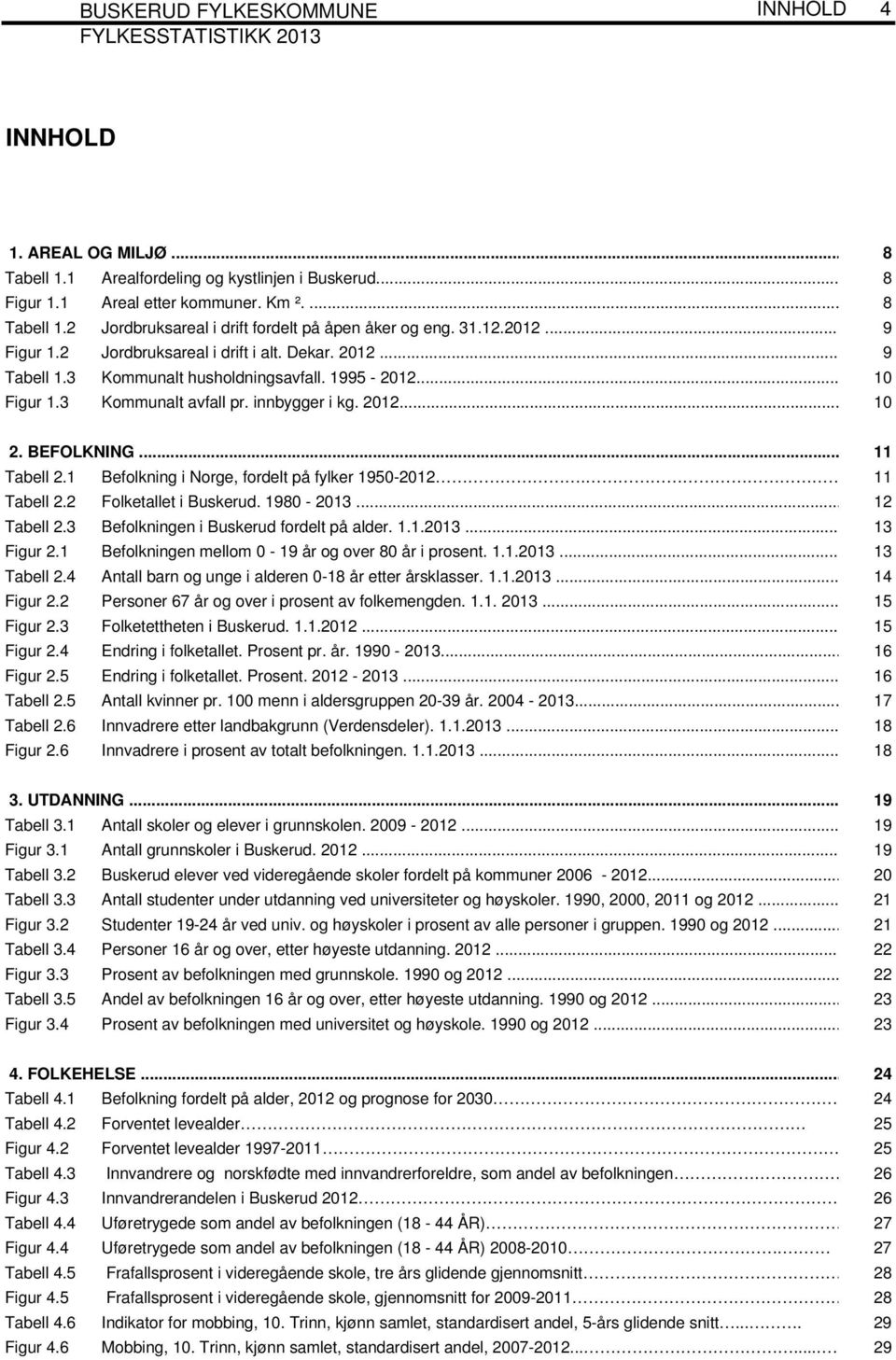 BEFOLKNING... 11 Tabell 2.1 Befolkning i Norge, fordelt på fylker 1950-2012. 11 Tabell 2.2 Folketallet i Buskerud. 1980-2013... 12 Tabell 2.3 Befolkningen i Buskerud fordelt på alder. 1.1.2013... 13 Figur 2.