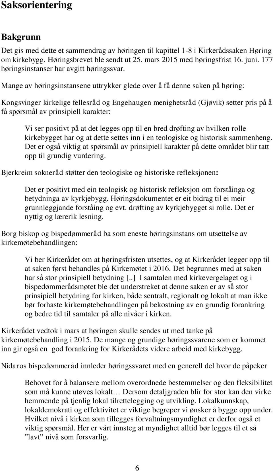 Mange av høringsinstansene uttrykker glede over å få denne saken på høring: Kongsvinger kirkelige fellesråd og Engehaugen menighetsråd (Gjøvik) setter pris på å få spørsmål av prinsipiell karakter: