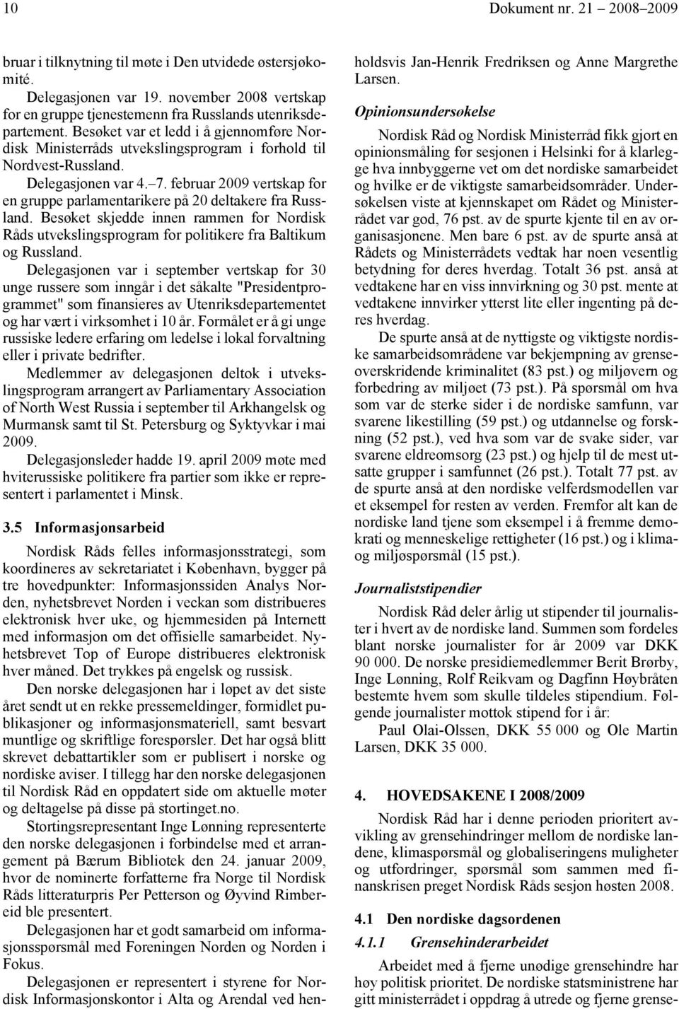 februar 2009 vertskap for en gruppe parlamentarikere på 20 deltakere fra Russland. Besøket skjedde innen rammen for Nordisk Råds utvekslingsprogram for politikere fra Baltikum og Russland.