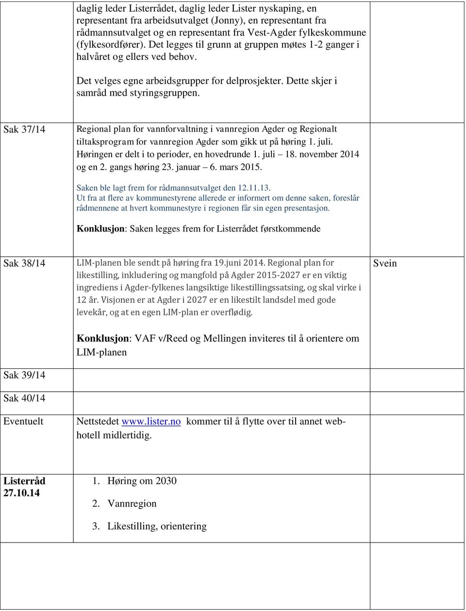 Sak 37/14 Regional plan for vannforvaltning i vannregion Agder og Regionalt tiltaksprogram for vannregion Agder som gikk ut på høring 1. juli. Høringen er delt i to perioder, en hovedrunde 1. juli 18.