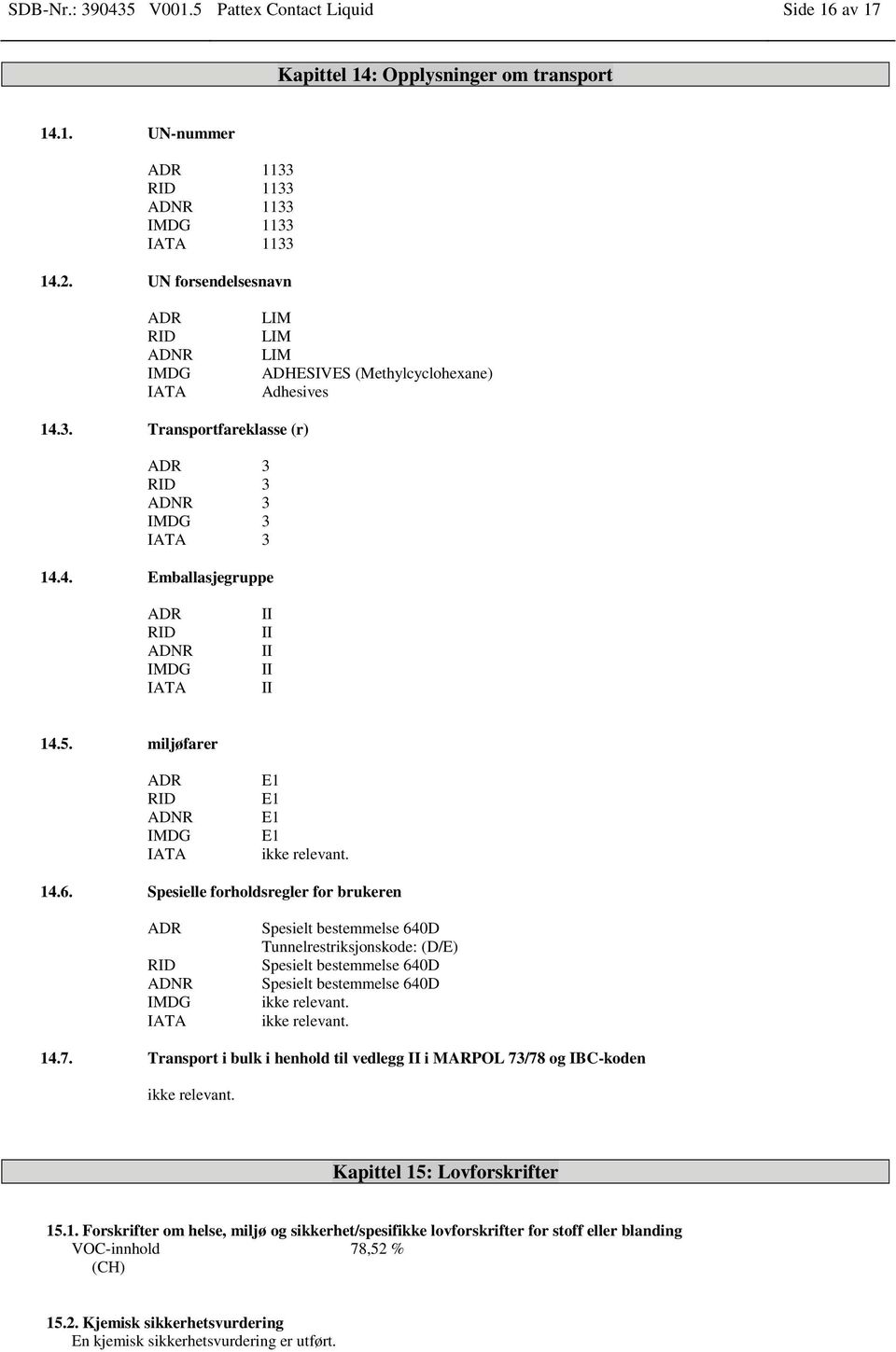 5. miljøfarer ADR RID ADNR IMDG IATA E1 E1 E1 E1 ikke relevant. 14.6.