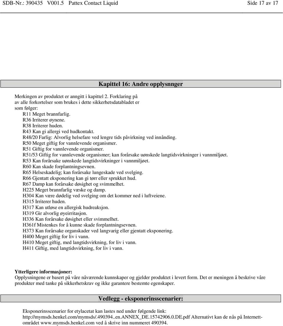 R48/20 Farlig: Alvorlig helsefare ved lengre tids påvirkning ved innånding. R50 Meget giftig for vannlevende organismer. R51 Giftig for vannlevende organismer.