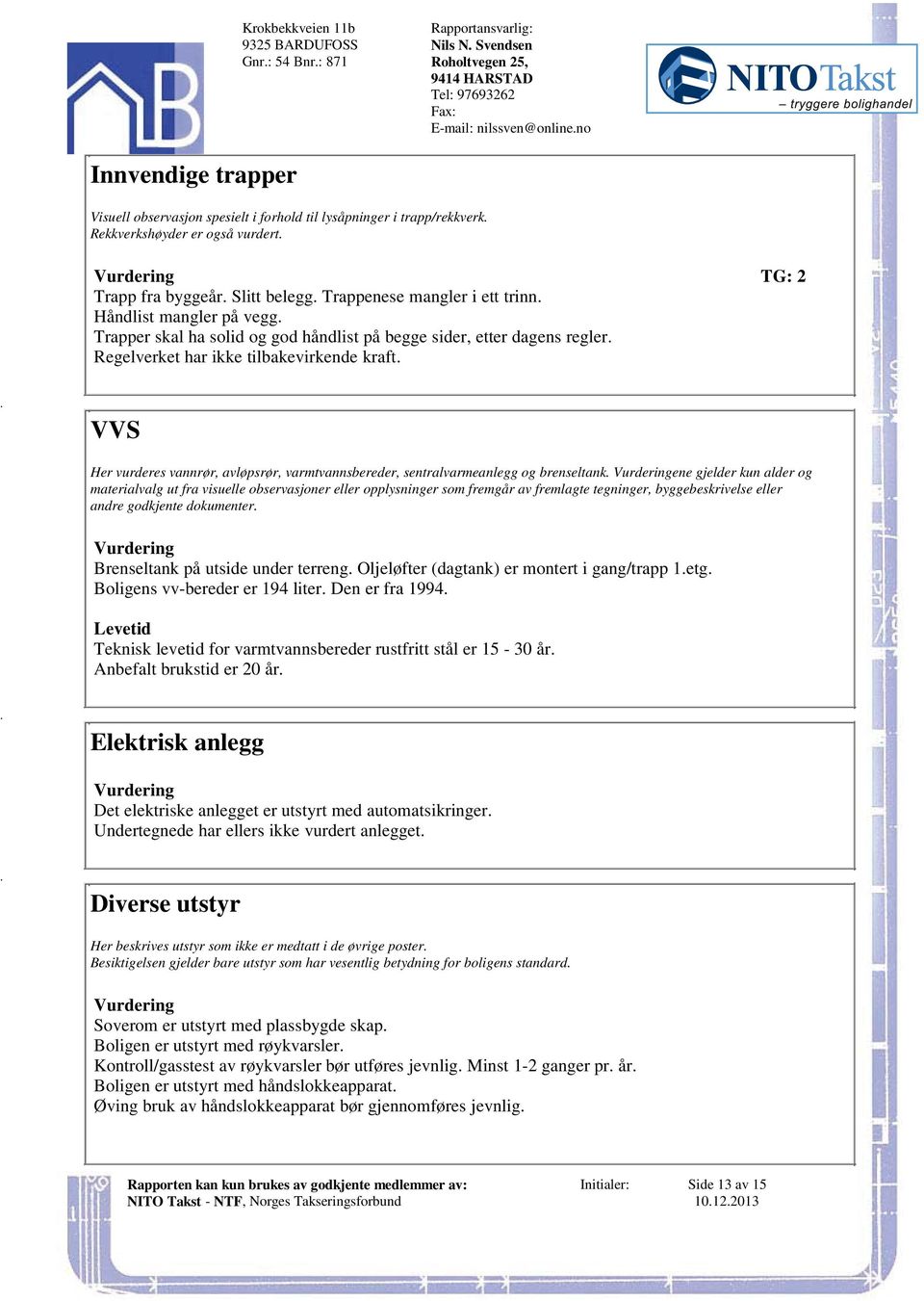 Regelverket har ikke tilbakevirkende kraft VVS Her vurderes vannrør, avløpsrør, varmtvannsbereder, sentralvarmeanlegg og brenseltank ene gjelder kun alder og materialvalg ut fra visuelle