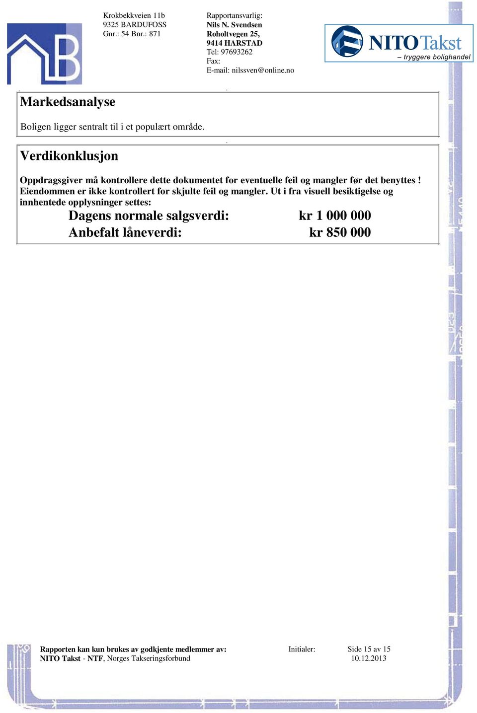 Eiendommen er ikke kontrollert for skjulte feil og mangler Ut i fra visuell besiktigelse og innhentede opplysninger settes: Dagens normale