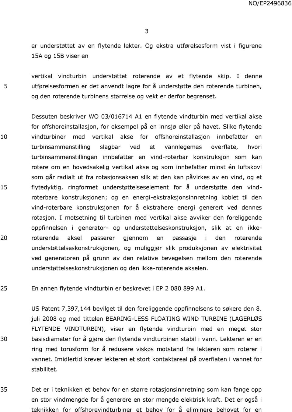 1 Dessuten beskriver WO 03/016714 A1 en flytende vindturbin med vertikal akse for offshoreinstallasjon, for eksempel på en innsjø eller på havet.