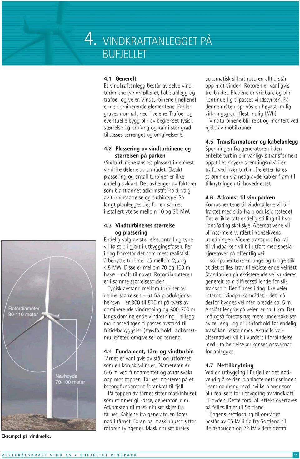 Trafoer og eventuelle bygg blir av begrenset fysisk størrelse og omfang og kan i stor grad tilpasses terrenget og omgivelsene. 4.