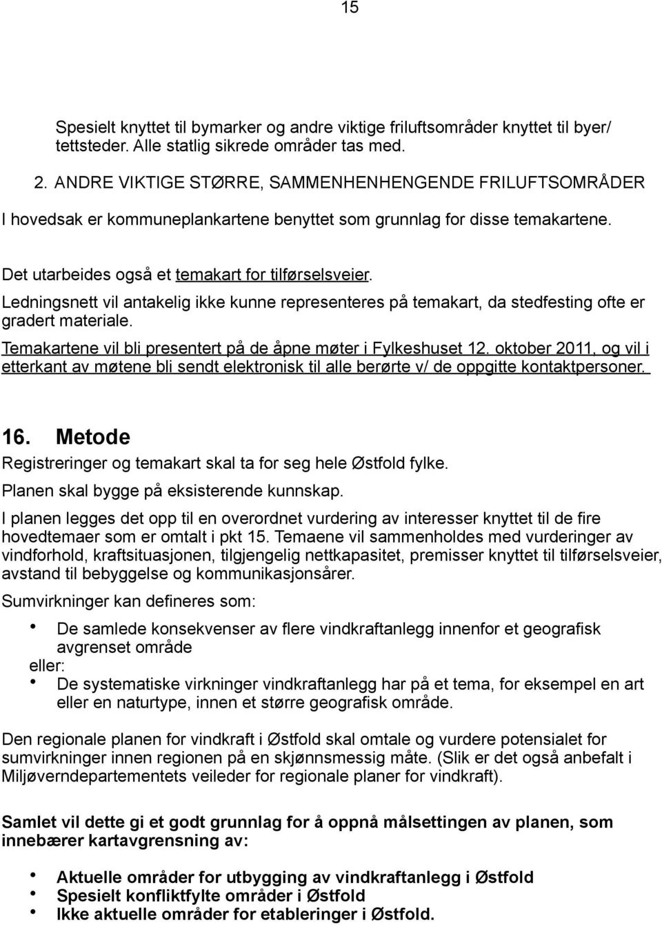 Ledningsnett vil antakelig ikke kunne representeres på temakart, da stedfesting ofte er gradert materiale. Temakartene vil bli presentert på de åpne møter i Fylkeshuset 12.