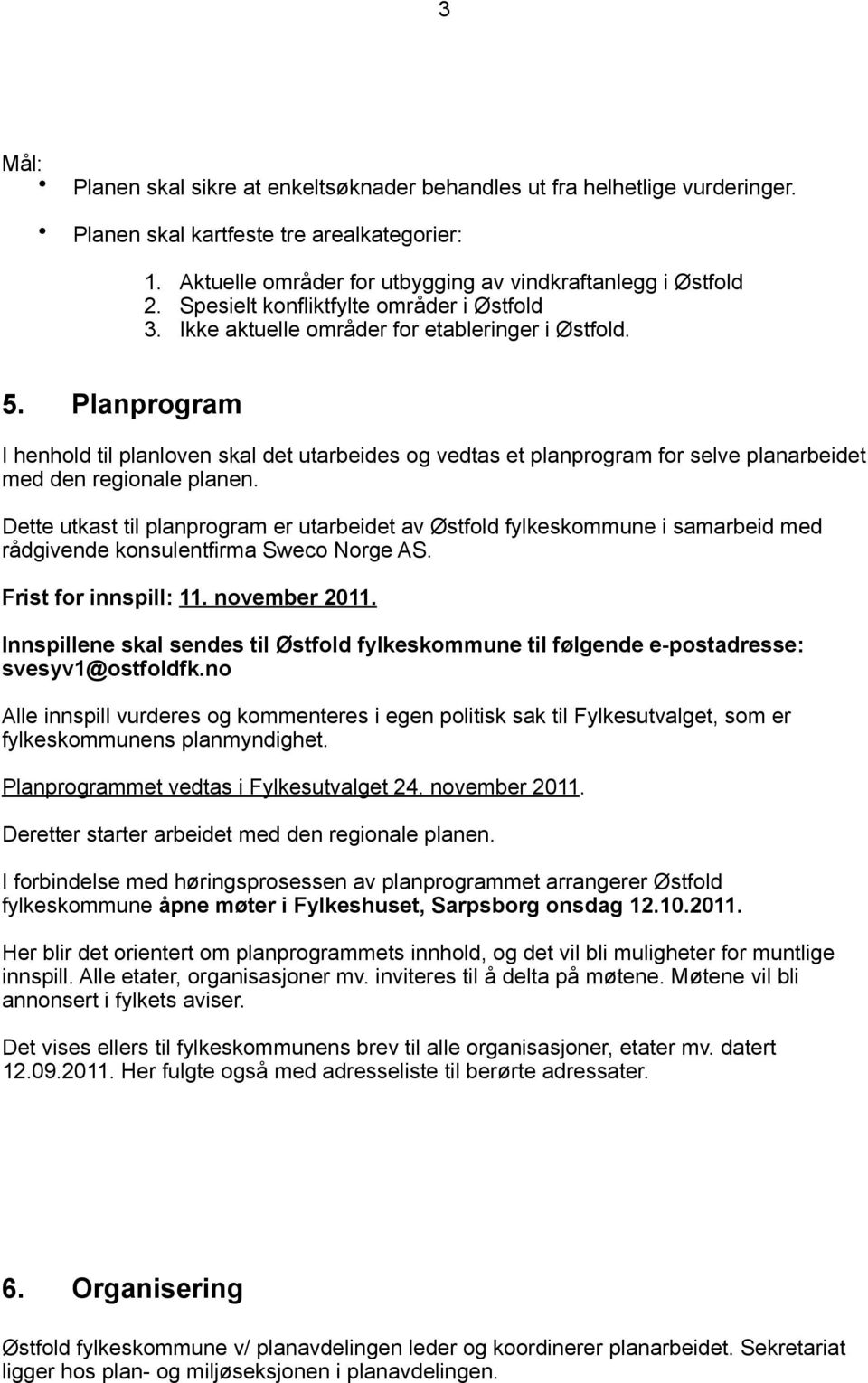 Planprogram I henhold til planloven skal det utarbeides og vedtas et planprogram for selve planarbeidet med den regionale planen.