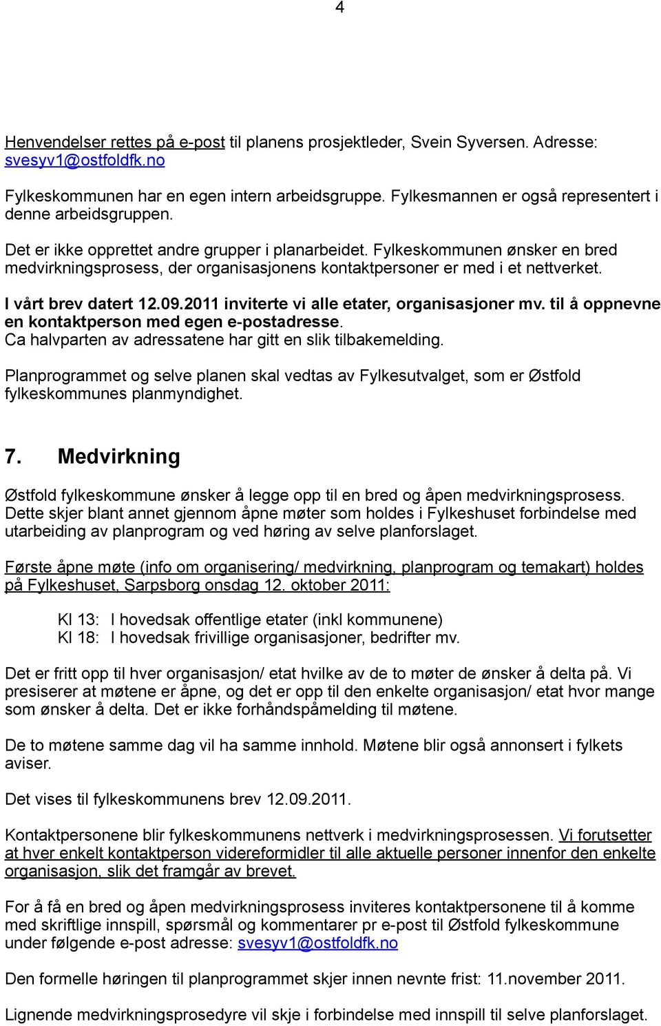 Fylkeskommunen ønsker en bred medvirkningsprosess, der organisasjonens kontaktpersoner er med i et nettverket. I vårt brev datert 12.09.2011 inviterte vi alle etater, organisasjoner mv.