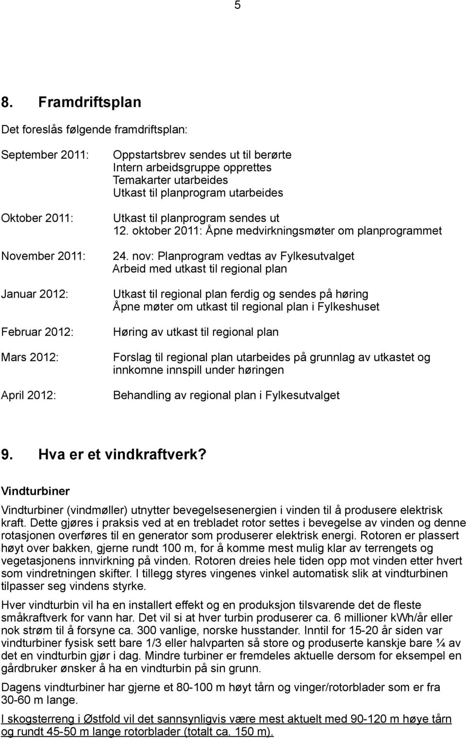 nov: Planprogram vedtas av Fylkesutvalget Arbeid med utkast til regional plan Utkast til regional plan ferdig og sendes på høring Åpne møter om utkast til regional plan i Fylkeshuset Høring av utkast