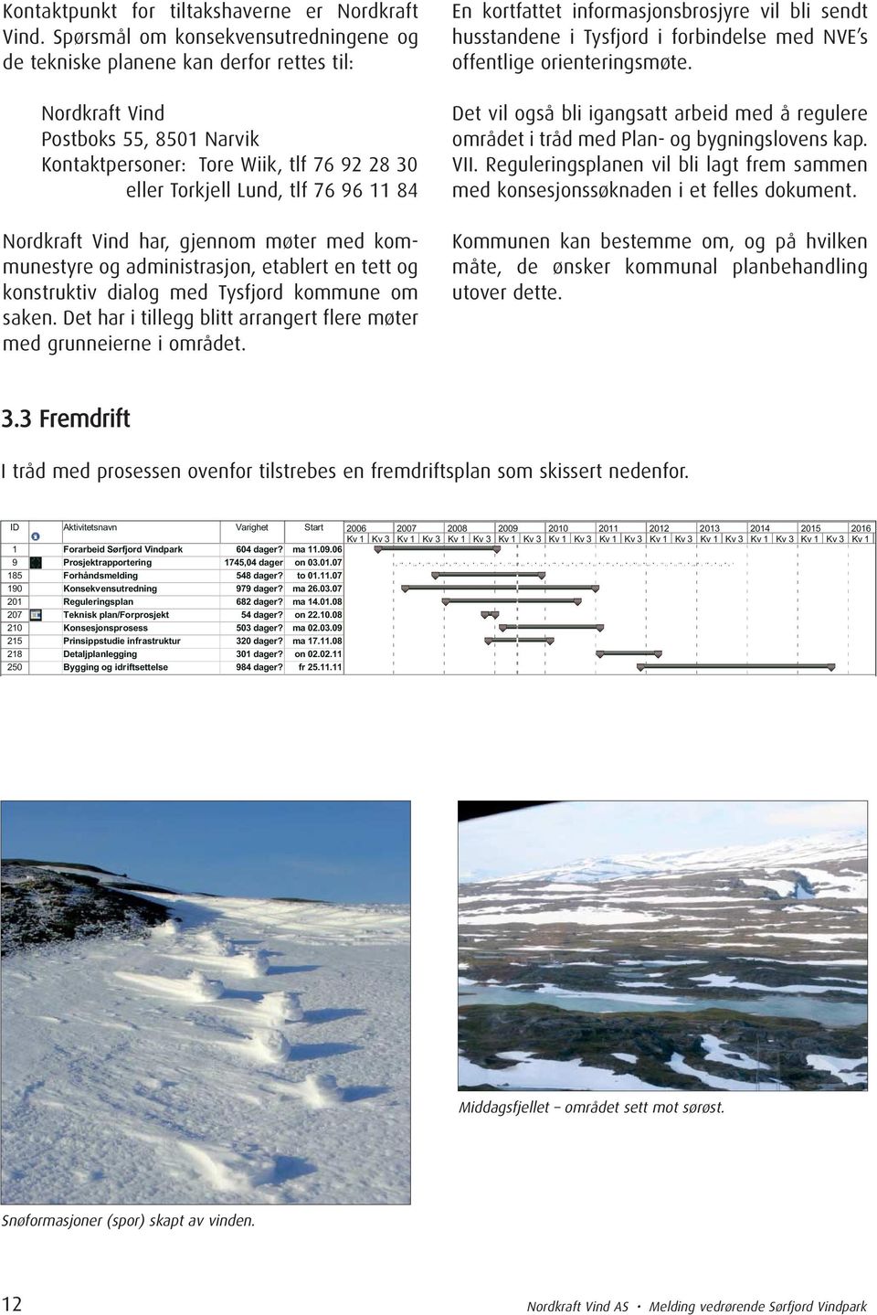 84 Nordkraft Vind har, gjennom møter med kommunestyre og administrasjon, etablert en tett og konstruktiv dialog med Tysfjord kommune om saken.