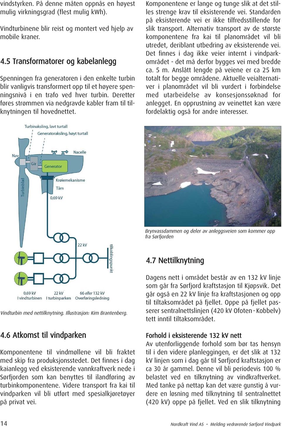 Deretter føres strømmen via nedgravde kabler fram til tilknytningen til hovednettet. Komponentene er lange og tunge slik at det stilles strenge krav til eksisterende vei.