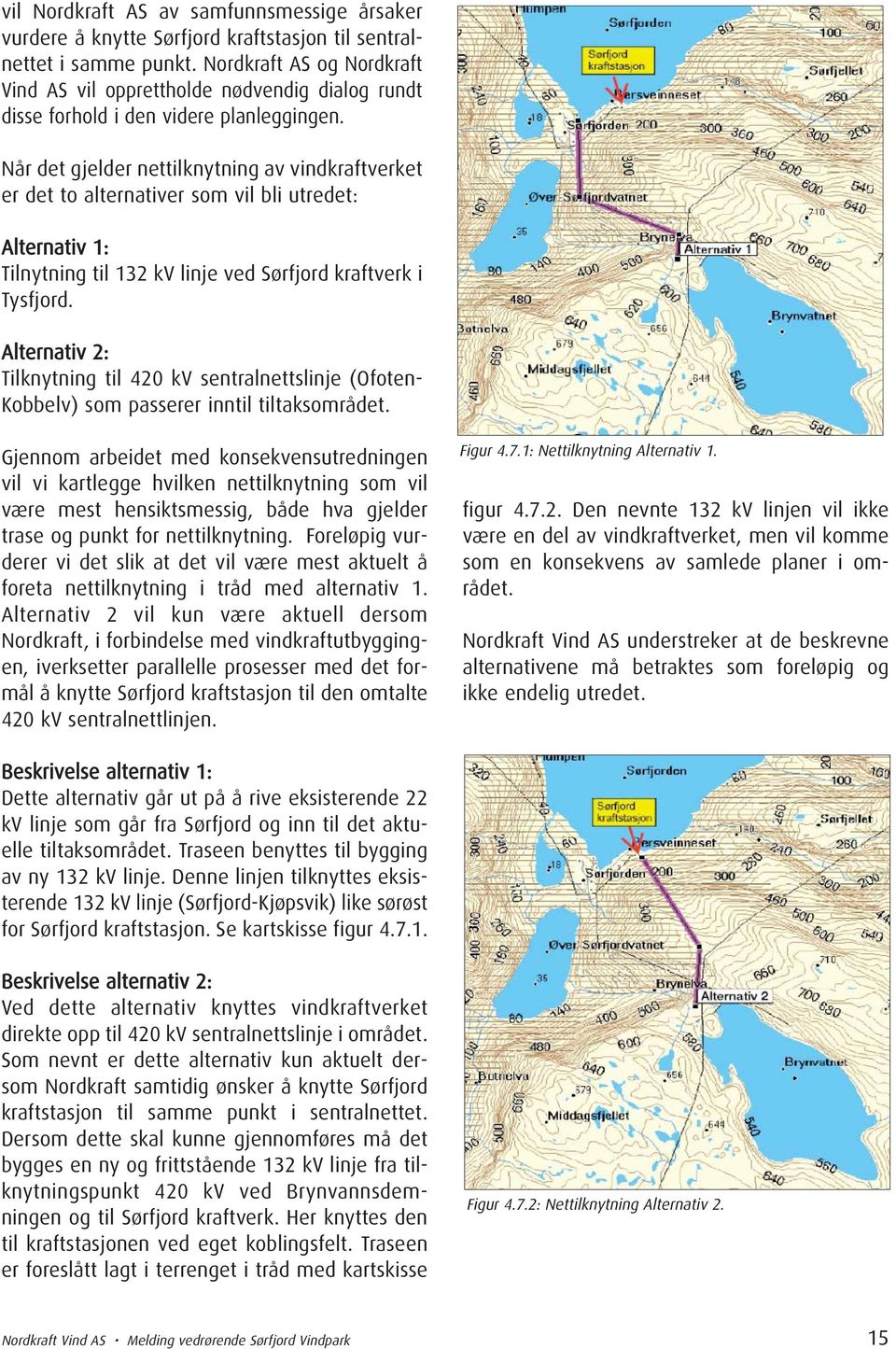 Når det gjelder nettilknytning av vindkraftverket er det to alternativer som vil bli utredet: Alternativ 1: Tilnytning til 132 kv linje ved Sørfjord kraftverk i Tysfjord.