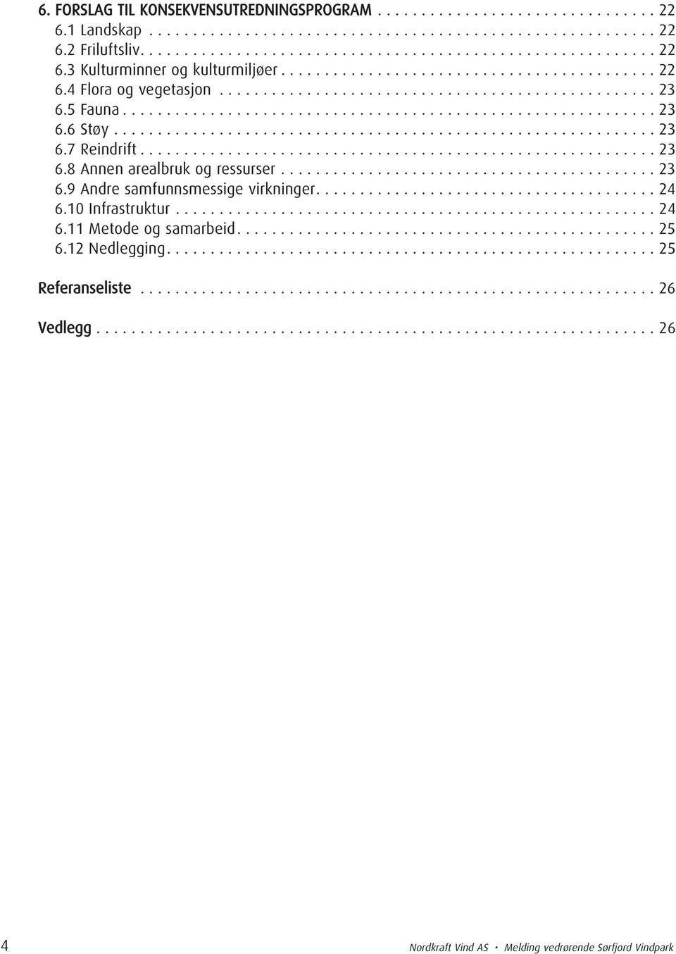 ............................................................. 23 6.7 Reindrift........................................................... 23 6.8 Annen arealbruk og ressurser........................................... 23 6.9 Andre samfunnsmessige virkninger.