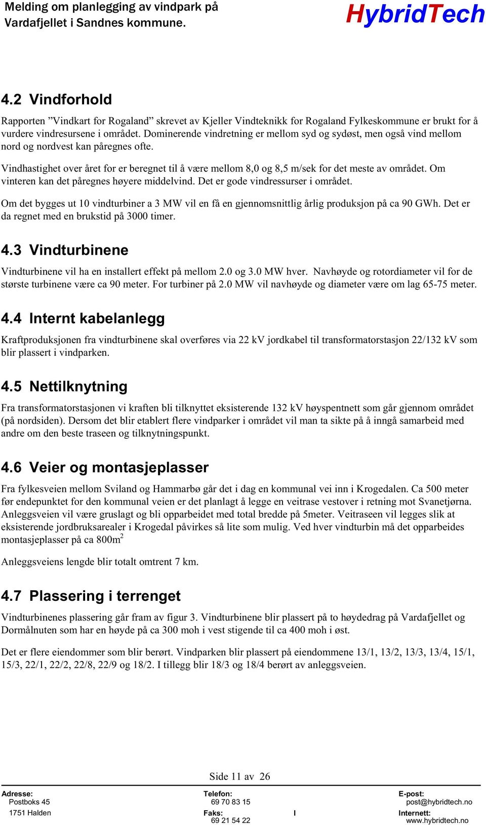 Vindhastighet over året for er beregnet til å være mellom 8,0 og 8,5 m/sek for det meste av området. Om vinteren kan det påregnes høyere middelvind. Det er gode vindressurser i området.