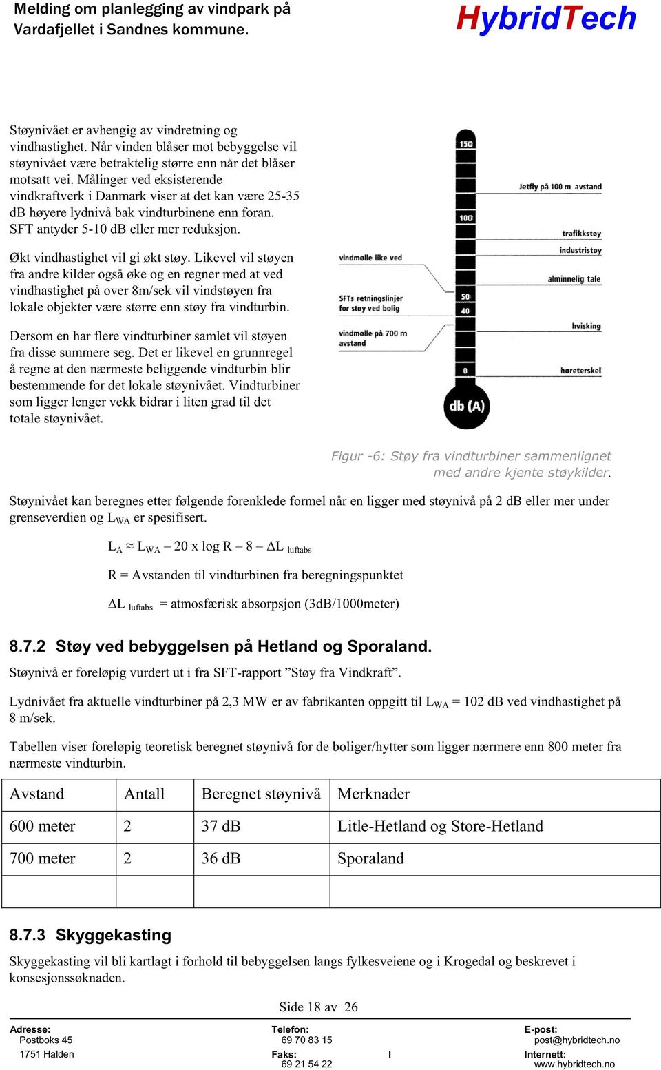 Likevel vil støyen fra andre kilder også øke og en regner med at ved vindhastighet på over 8m/sek vil vindstøyen fra lokale objekter være større enn støy fra vindturbin.