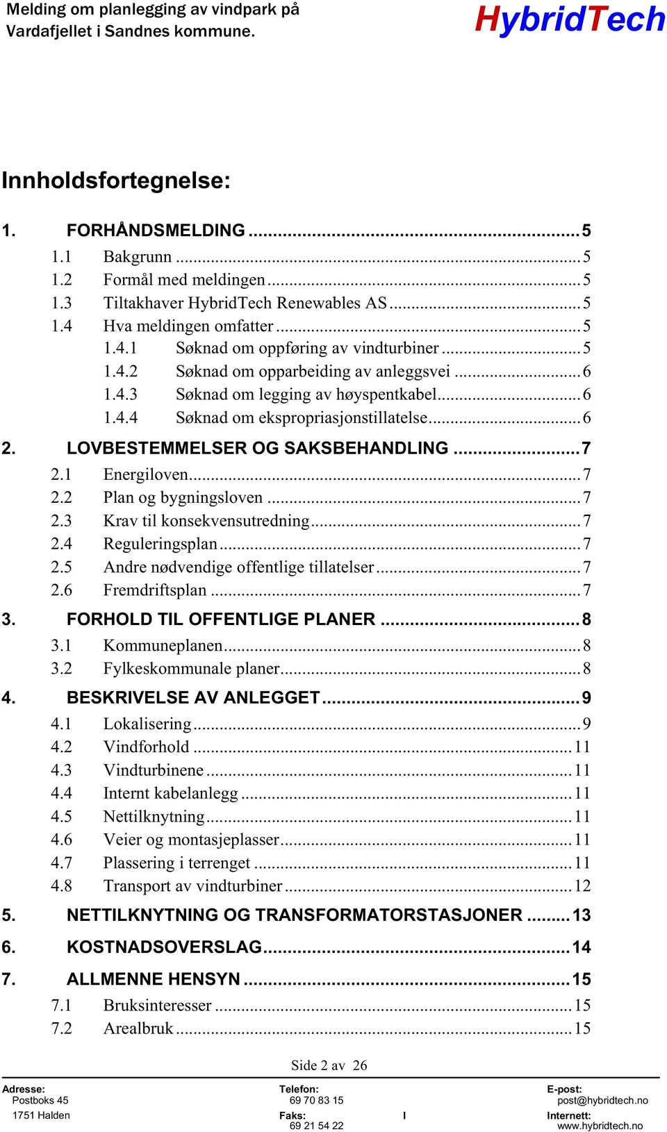 ..7 2.2 Plan og bygningsloven...7 2.3 Krav til konsekvensutredning...7 2.4 Reguleringsplan...7 2.5 Andre nødvendige offentlige tillatelser...7 2.6 Fremdriftsplan...7 3. FORHOLD TIL OFFENTLIGE PLANER.