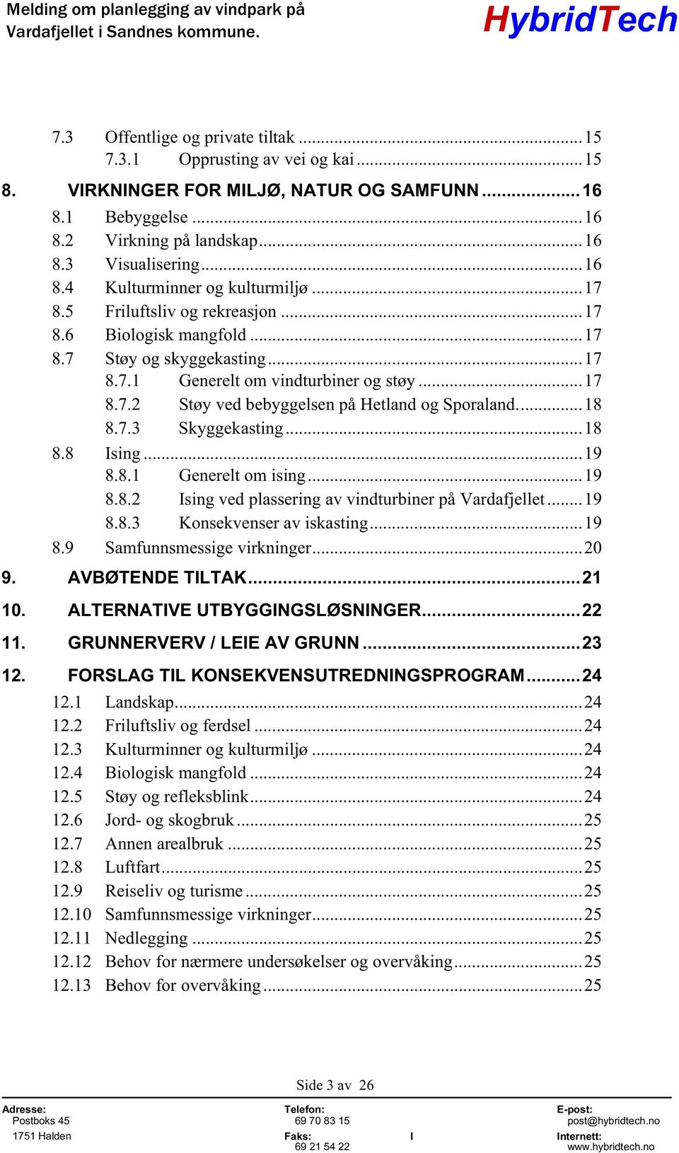 7.3 Skyggekasting...18 8.8 Ising...19 8.8.1 Generelt om ising...19 8.8.2 Ising ved plassering av vindturbiner på Vardafjellet...19 8.8.3 Konsekvenser av iskasting...19 8.9 Samfunnsmessige virkninger.