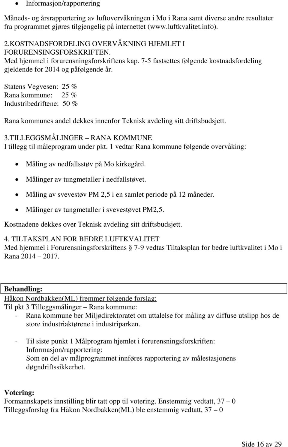 Statens Vegvesen: 25 % Rana kommune: 25 % Industribedriftene: 50 % Rana kommunes andel dekkes innenfor Teknisk avdeling sitt driftsbudsjett. 3.