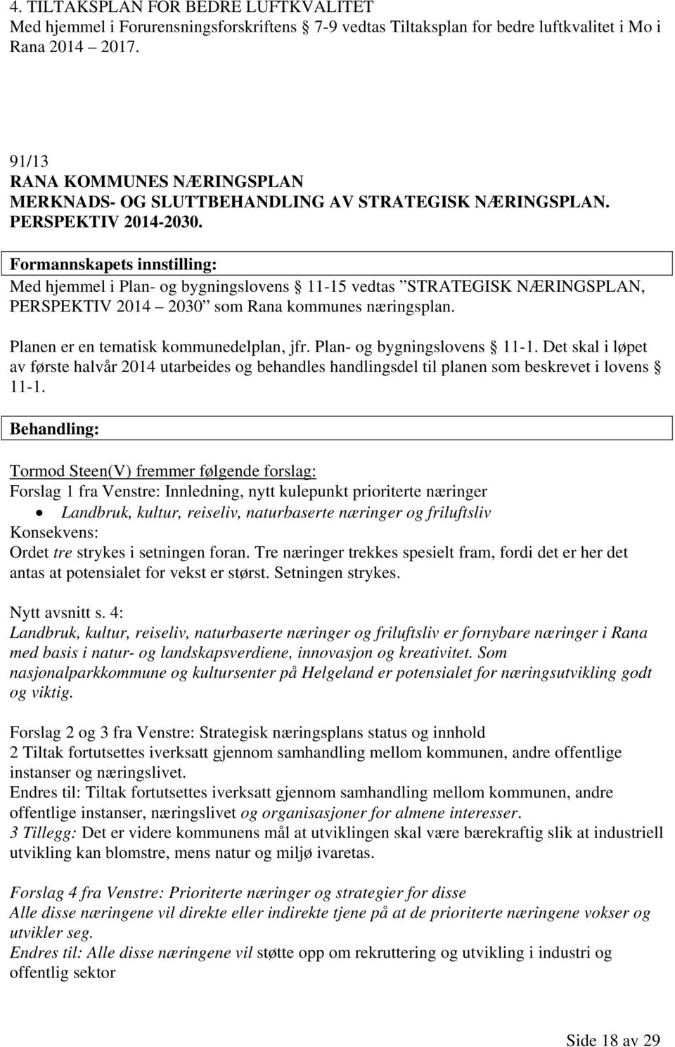 Formannskapets innstilling: Med hjemmel i Plan- og bygningslovens 11-15 vedtas STRATEGISK NÆRINGSPLAN, PERSPEKTIV 2014 2030 som Rana kommunes næringsplan. Planen er en tematisk kommunedelplan, jfr.