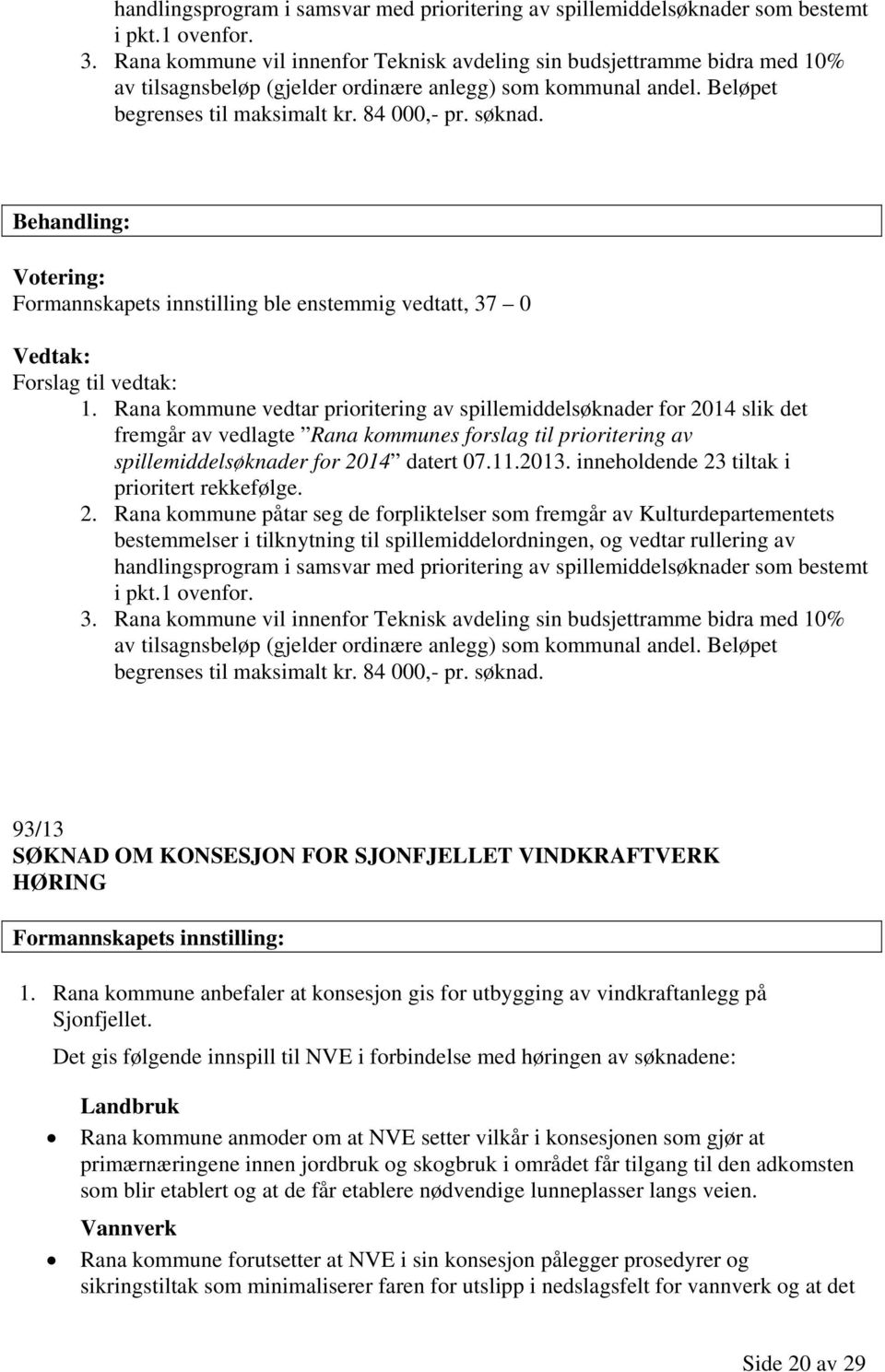 Behandling: Votering: Formannskapets innstilling ble enstemmig vedtatt, 37 0 Vedtak: Forslag til vedtak: 1.