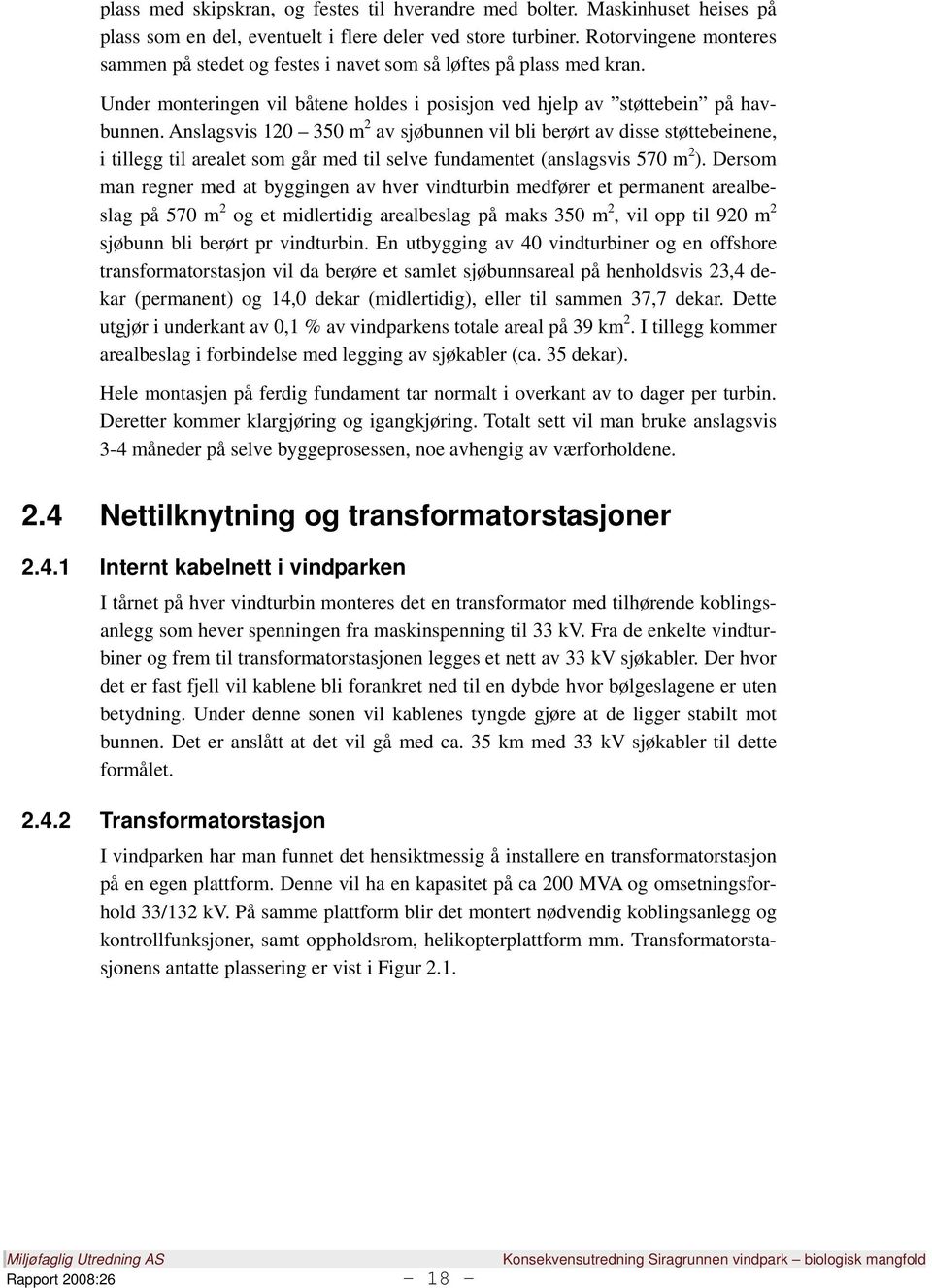 Anslagsvis 120 350 m 2 av sjøbunnen vil bli berørt av disse støttebeinene, i tillegg til arealet som går med til selve fundamentet (anslagsvis 570 m 2 ).