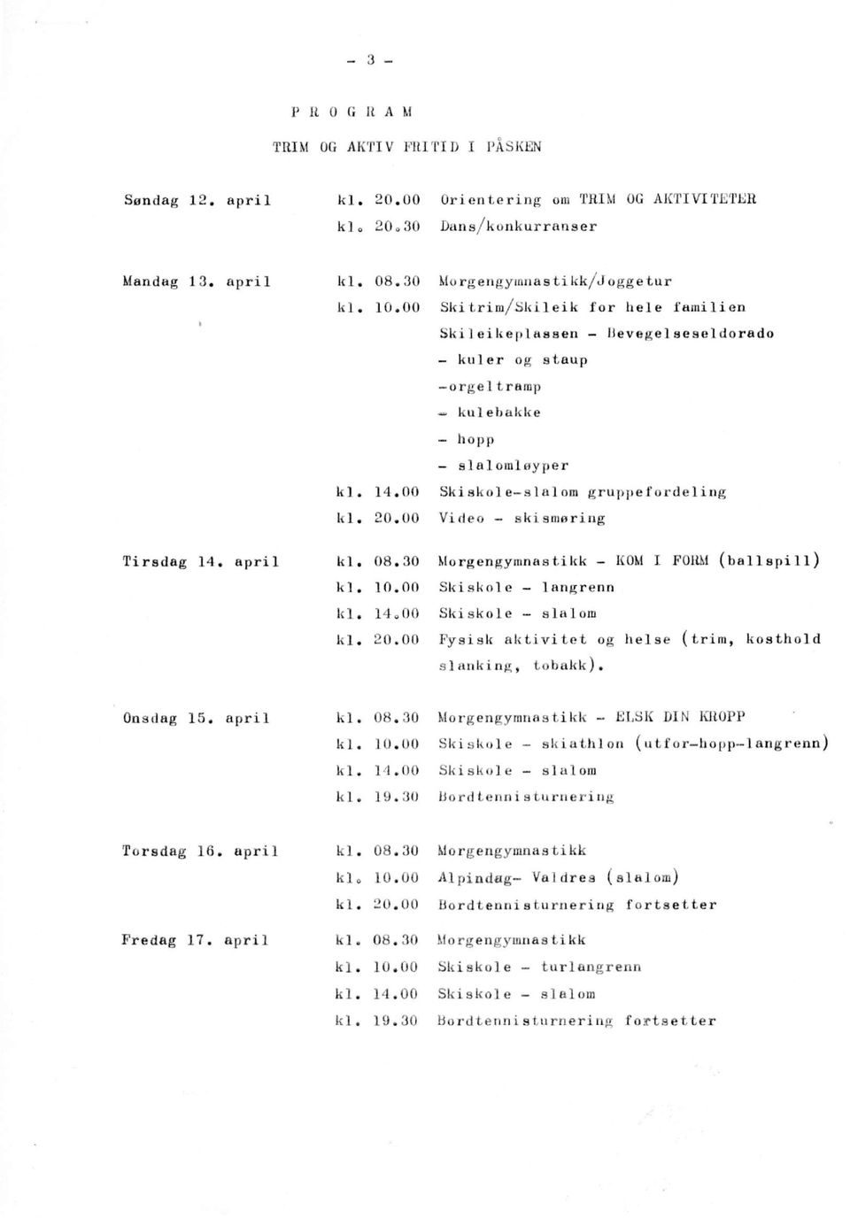 00 Ski skol e-s lai om gruppefordeling k l. 20.00 Video - skismøring Tirsdag 14. april k l. 08.30 Morgengymnastikk - KOM I FORM ( b a l l s p i l l ) k l. 10.00 Skiskole - langrenn k l. 14.00 Skiskole - slalom k l.