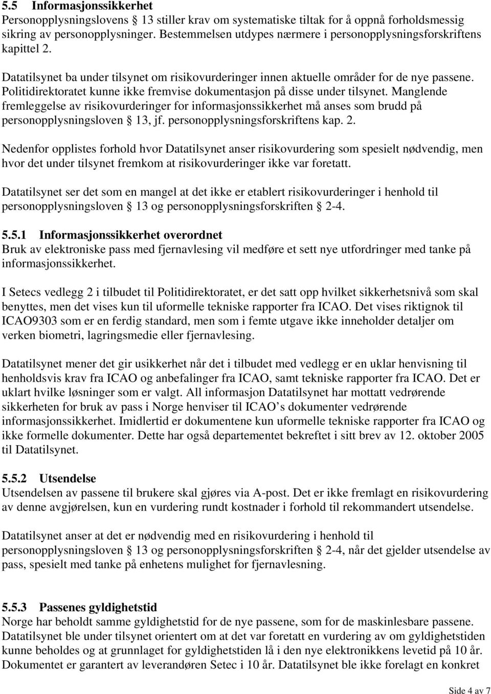 Politidirektoratet kunne ikke fremvise dokumentasjon på disse under tilsynet. Manglende fremleggelse av risikovurderinger for informasjonssikkerhet må anses som brudd på personopplysningsloven 13, jf.