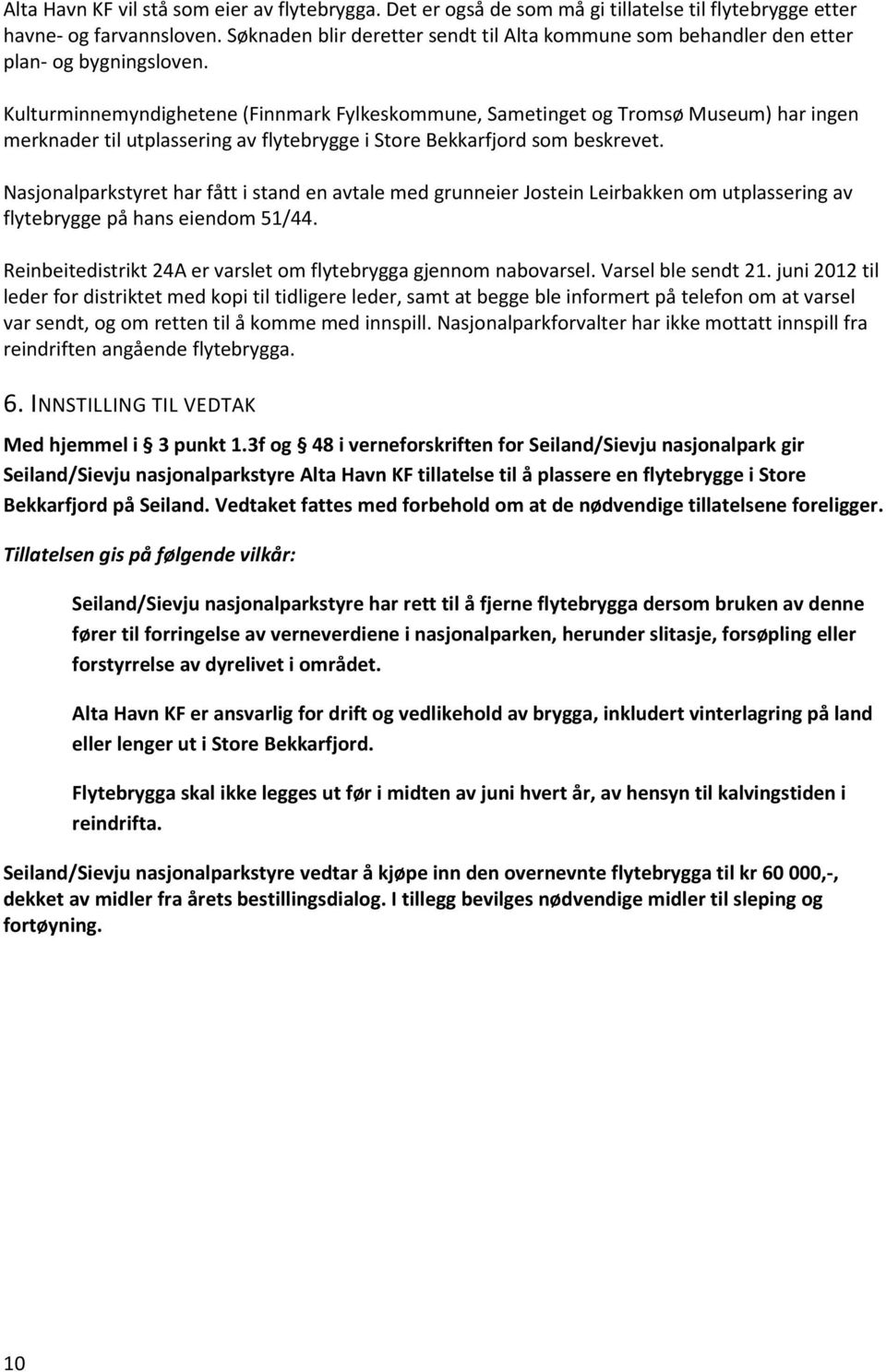 Kulturminnemyndighetene (Finnmark Fylkeskommune, Sametinget og Tromsø Museum) har ingen merknader til utplassering av flytebrygge i Store Bekkarfjord som beskrevet.