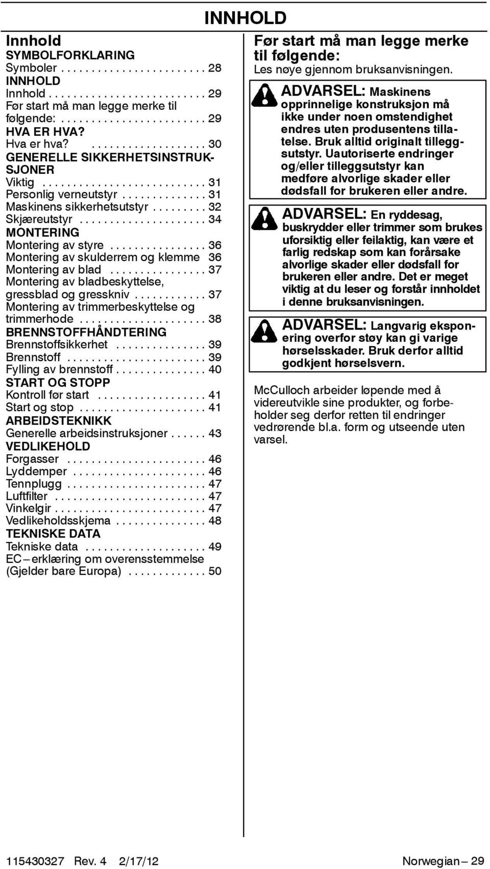 .. 37 Montering av bladbeskyttelse, gressblad og gresskniv... 37 Montering av trimmerbeskyttelse og trimmerhode... 38 BRENNSTOFFHÅNDTERING Brennstoffsikkerhet... 39 Brennstoff.