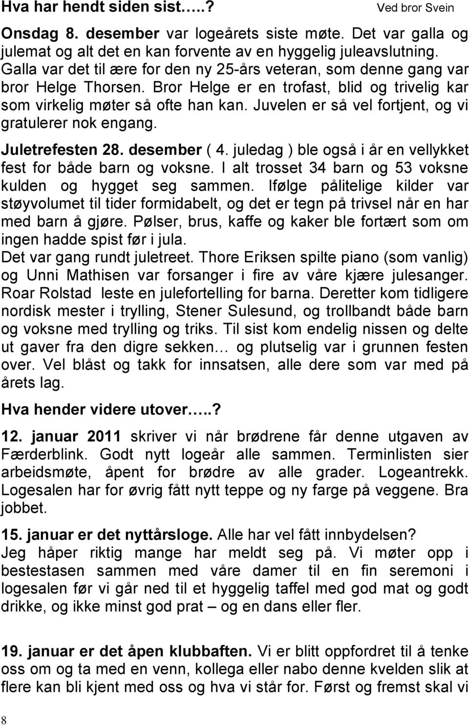 Juvelen er så vel fortjent, og vi gratulerer nok engang. Juletrefesten 28. desember ( 4. juledag ) ble også i år en vellykket fest for både barn og voksne.