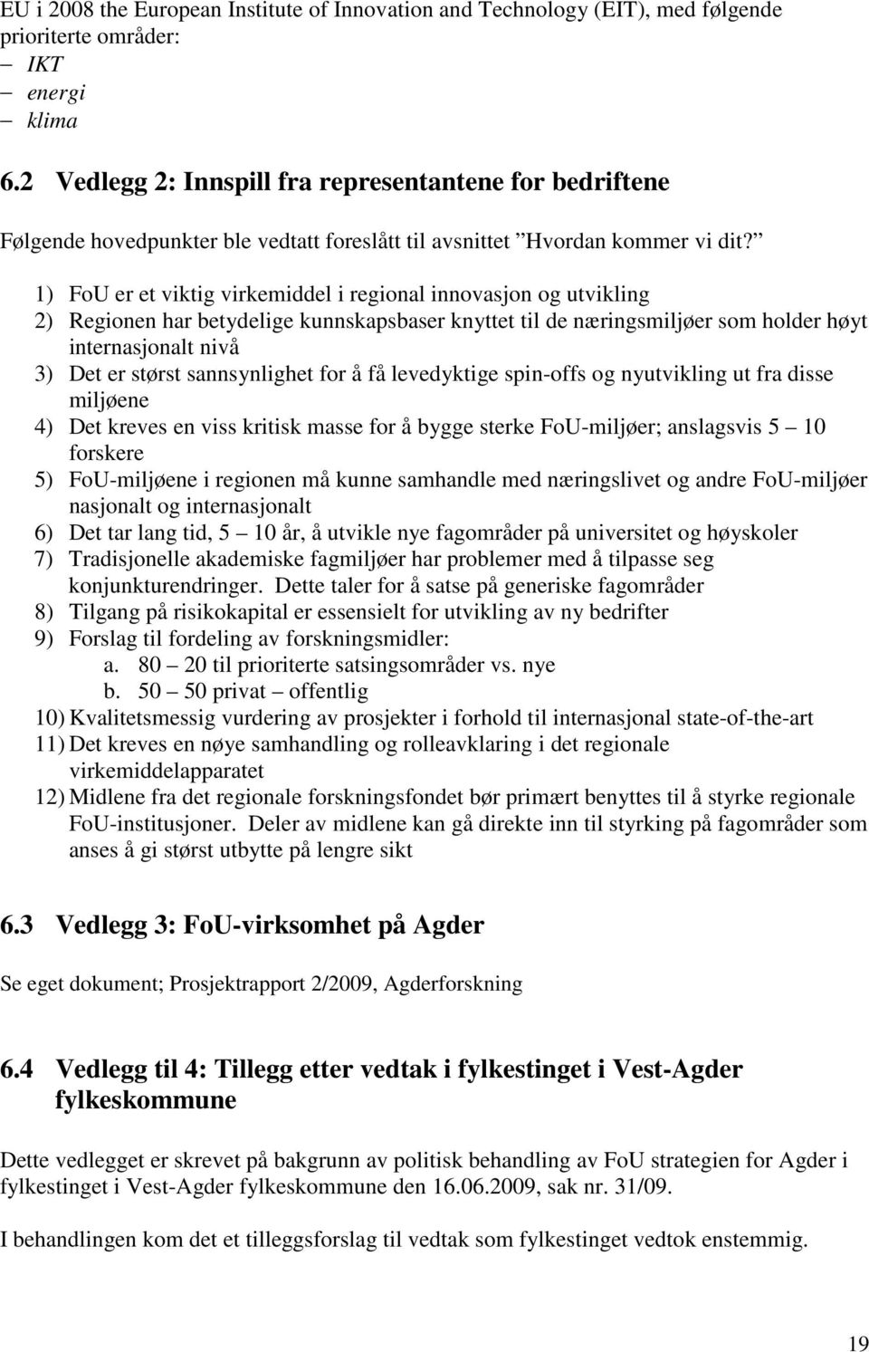 1) FoU er et viktig virkemiddel i regional innovasjon og utvikling 2) Regionen har betydelige kunnskapsbaser knyttet til de næringsmiljøer som holder høyt internasjonalt nivå 3) Det er størst