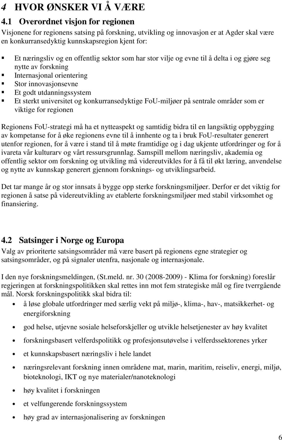 offentlig sektor som har stor vilje og evne til å delta i og gjøre seg nytte av forskning Internasjonal orientering Stor innovasjonsevne Et godt utdanningssystem Et sterkt universitet og