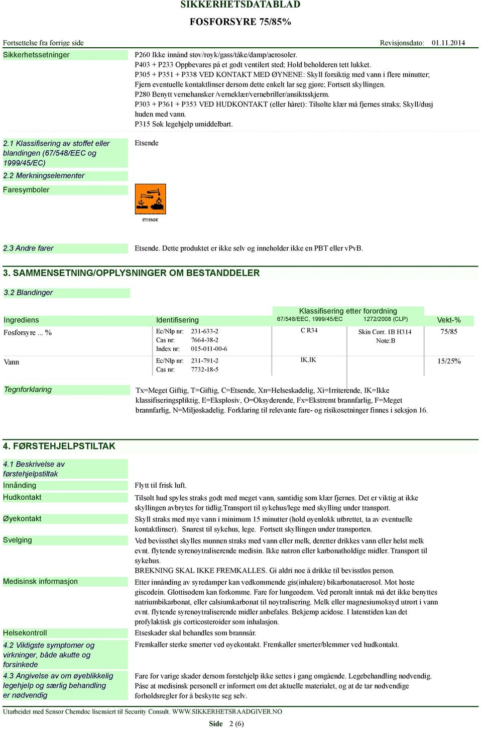 P280 Benytt vernehansker /verneklær/vernebriller/ansiktsskjerm. P303 + P361 + P353 VED HUDKONTAKT (eller håret): Tilsølte klær må fjernes straks; Skyll/dusj huden med vann.