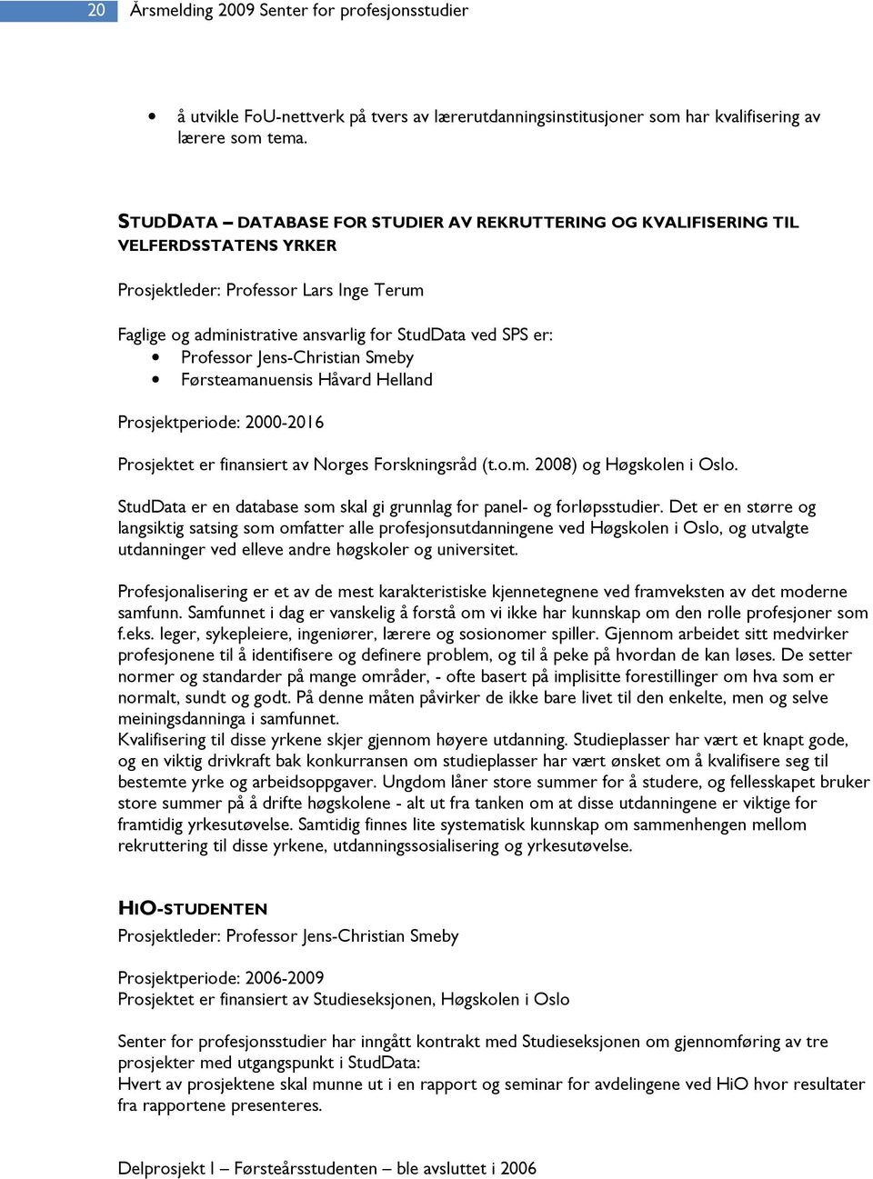 Professor Jens-Christian Smeby Førsteamanuensis Håvard Helland Prosjektperiode: 2000-2016 Prosjektet er finansiert av Norges Forskningsråd (t.o.m. 2008) og Høgskolen i Oslo.