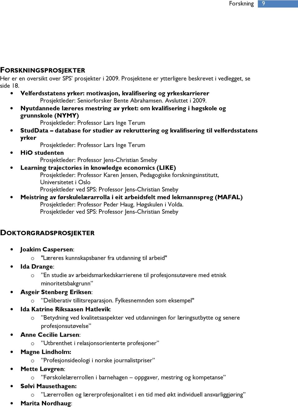 Nyutdannede læreres mestring av yrket: om kvalifisering i høgskole og grunnskole (NYMY) Prosjektleder: Professor Lars Inge Terum StudData database for studier av rekruttering og kvalifisering til