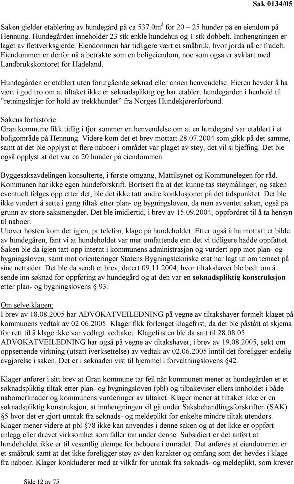 Eiendommen er derfor nå å betrakte som en boligeiendom, noe som også er avklart med Landbrukskontoret for Hadeland. Hundegården er etablert uten forutgående søknad eller annen henvendelse.